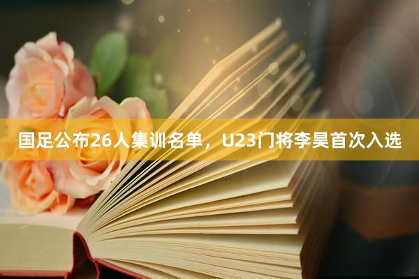 国足公布26人集训名单，U23门将李昊首次入选