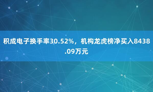 积成电子换手率30.52%，机构龙虎榜净买入8438.09万元